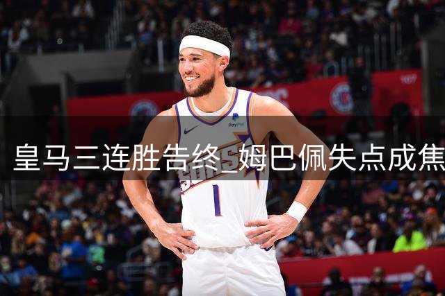 皇马三连胜告终 姆巴佩失点成焦点